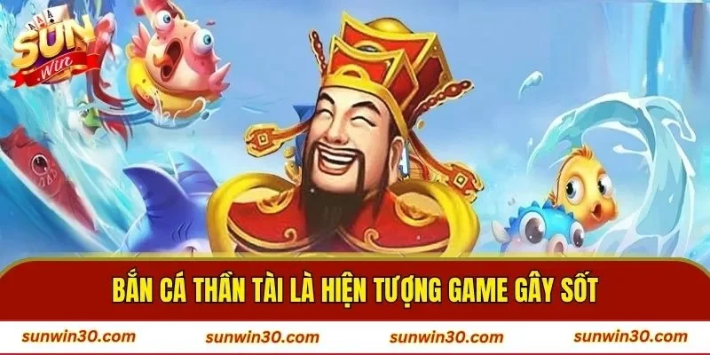 Bắn cá thần tài là hiện tượng game gây sốt