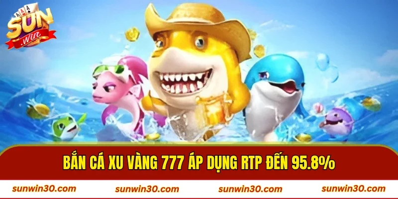 Bắn Cá Xu Vàng 777 áp dụng RTP đến 95.8%