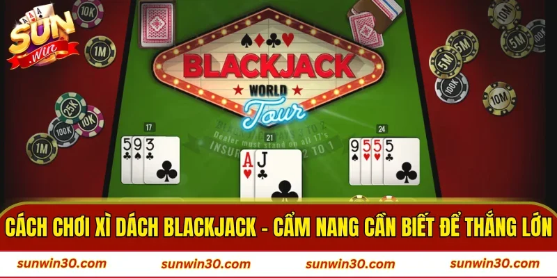 Cách Chơi Xì Dách Blackjack - Bí Kíp Rút Bài Bất Bại 2026