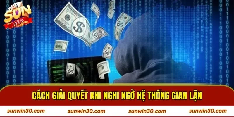 Cách giải quyết khi nghi ngờ hệ thống gian lận