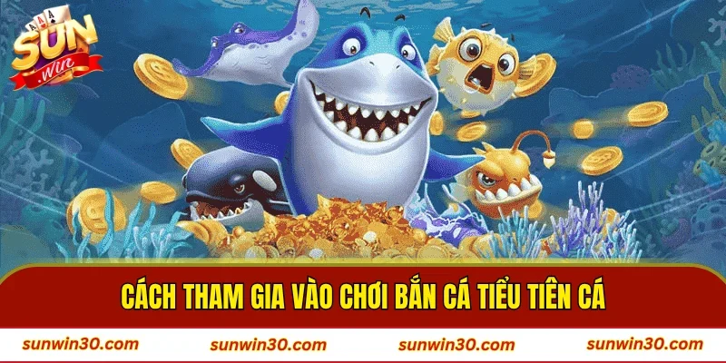 Cách tham gia vào chơi bắn cá Tiểu Tiên cá