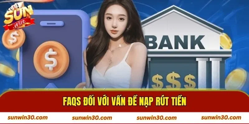 FAQs đối với vấn đề nạp rút tiền