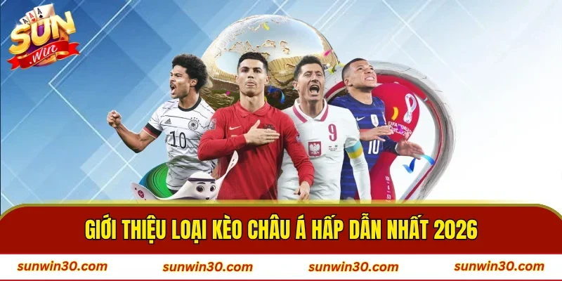 Giới thiệu loại kèo châu Á hấp dẫn nhất 2026