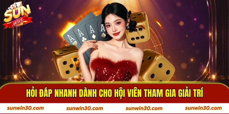 Hỏi đáp nhanh dành cho hội viên tham gia giải trí