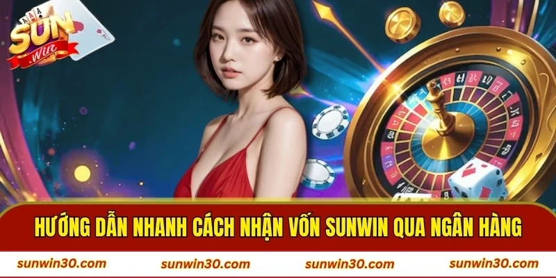 Hướng dẫn nhanh cách nhận vốn SUNWIN qua ngân hàng