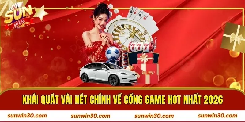 Khái quát vài nét chính về cổng game hot nhất 2026