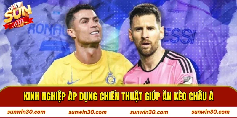 Kinh nghiệp áp dụng chiến thuật giúp ăn kèo châu Á