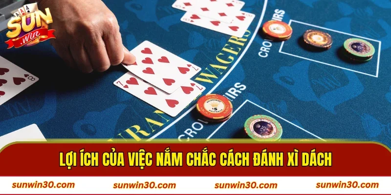 Lợi ích của việc nắm chắc cách đánh xì dách