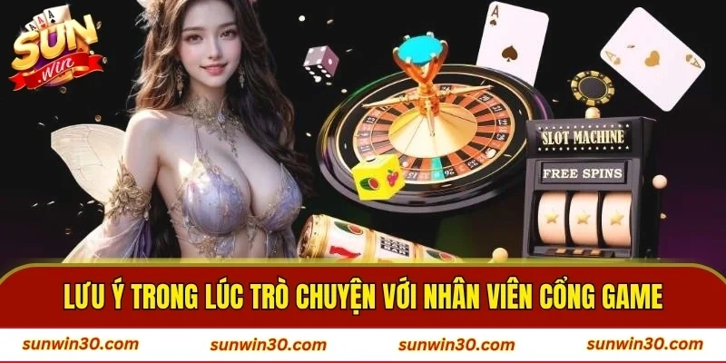 Lưu ý trong lúc trò chuyện với nhân viên cổng game