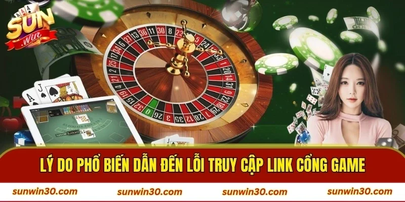 Lý do phổ biến dẫn đến lỗi truy cập link cổng game
