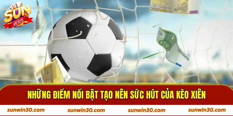 Những điểm nổi bật tạo nên sức hút của kèo xiên