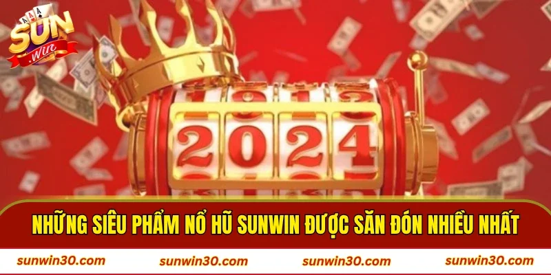 Những siêu phẩm nổ hũ SUNWIN được săn đón nhiều nhất