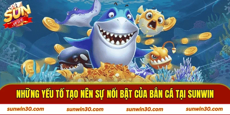 Những yếu tố tạo nên sự nổi bật của bắn cá tại SUNWIN