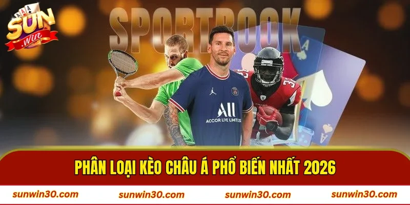Phân loại kèo châu Á phổ biến nhất 2026