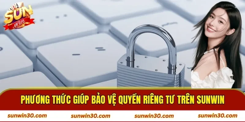 Phương thức giúp bảo vệ quyền riêng tư trên SUNWIN