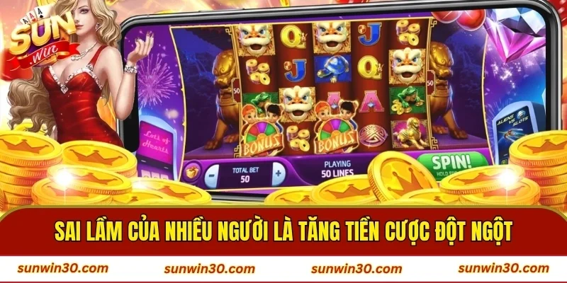 Sai lầm của nhiều người là tăng tiền cược đột ngột