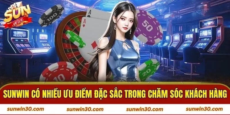 SUNWIN có nhiều ưu điểm đặc sắc trong chăm sóc khách hàng