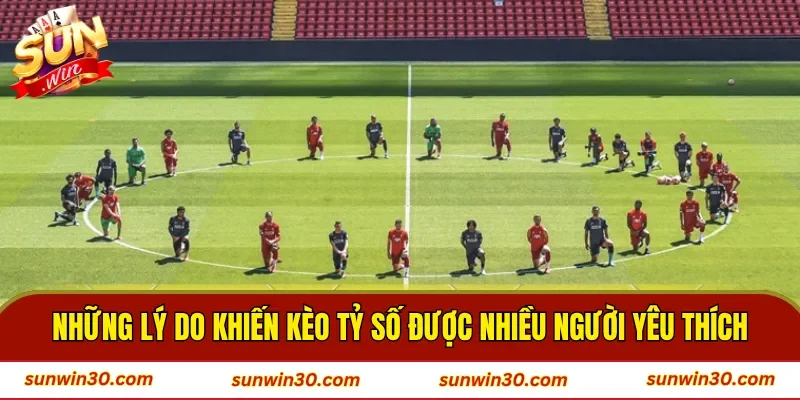 Những lý do khiến kèo tỷ số được nhiều người yêu thích