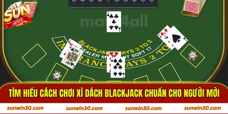 Tìm hiểu cách chơi xì dách Blackjack chuẩn cho người mới