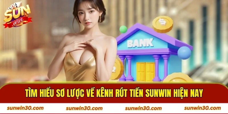 Tìm hiểu sơ lược về kênh rút tiền SUNWIN hiện nay