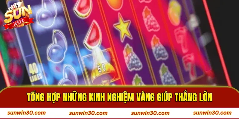 Tổng hợp những kinh nghiệm vàng giúp thắng lớn
