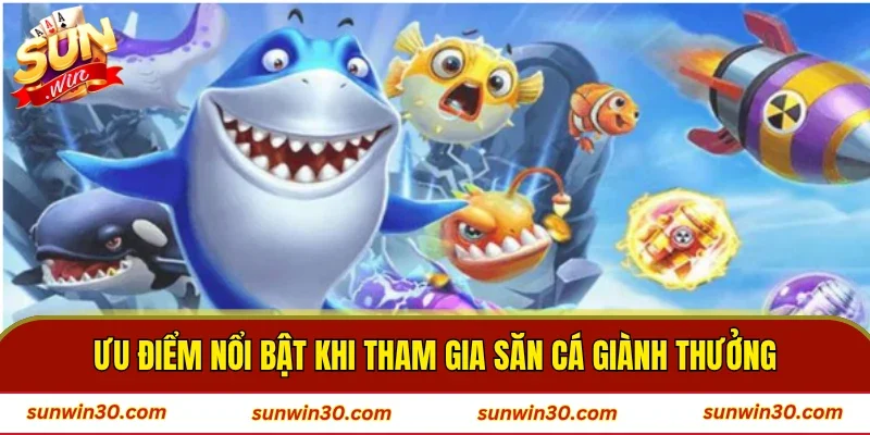 Ưu điểm nổi bật khi tham gia săn cá giành thưởng